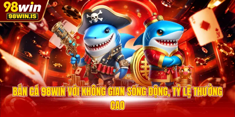 ban ca 98win voi khong gian song dong ty le thuong cao Bắn cá 98WIN với không gian sống động, tỷ lệ thưởng cao