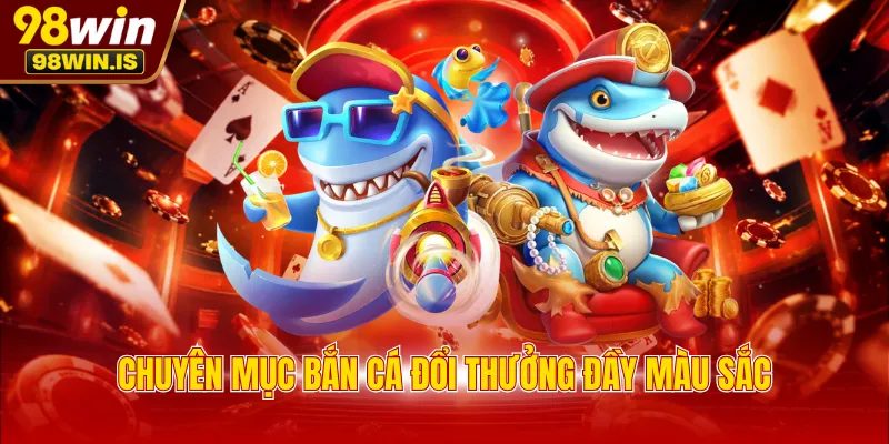 chuyen muc ban ca doi thuong day mau sac Chuyên mục bắn cá đổi thưởng đầy màu sắc