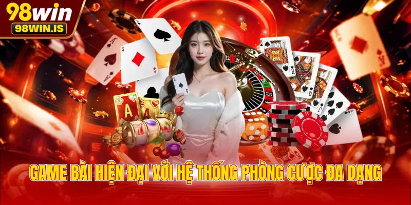 game bai hien dai voi he thong phong cuoc da dang Game bài hiện đại với hệ thống phòng cược đa dạng