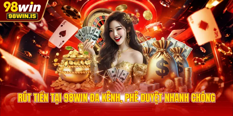 rut tien tai 98win da kenh phe duyet nhanh chong Rút tiền tại 98WIN đa kênh, phê duyệt nhanh chóng